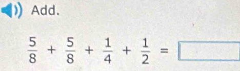 Add.
 5/8 + 5/8 + 1/4 + 1/2 =□