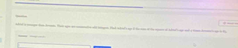 Qualin 
_ 
Adrid is younger than Jronts. Their ages on comenatiovn odd latgen. Find Adriel's age if the nam of the squas of Adriel's age and -4 time Jrsn's upe in 85
Ca