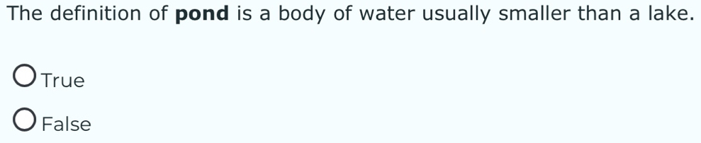 The definition of pond is a body of water usually smaller than a lake.
True
False