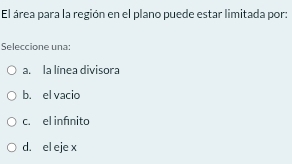 El área para la región en el plano puede estar limitada por:
Seleccione una:
a. la línea divisora
b. el vacio
c. el infínito
d. el eje x