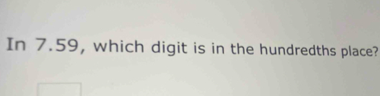 In 7.59, which digit is in the hundredths place?