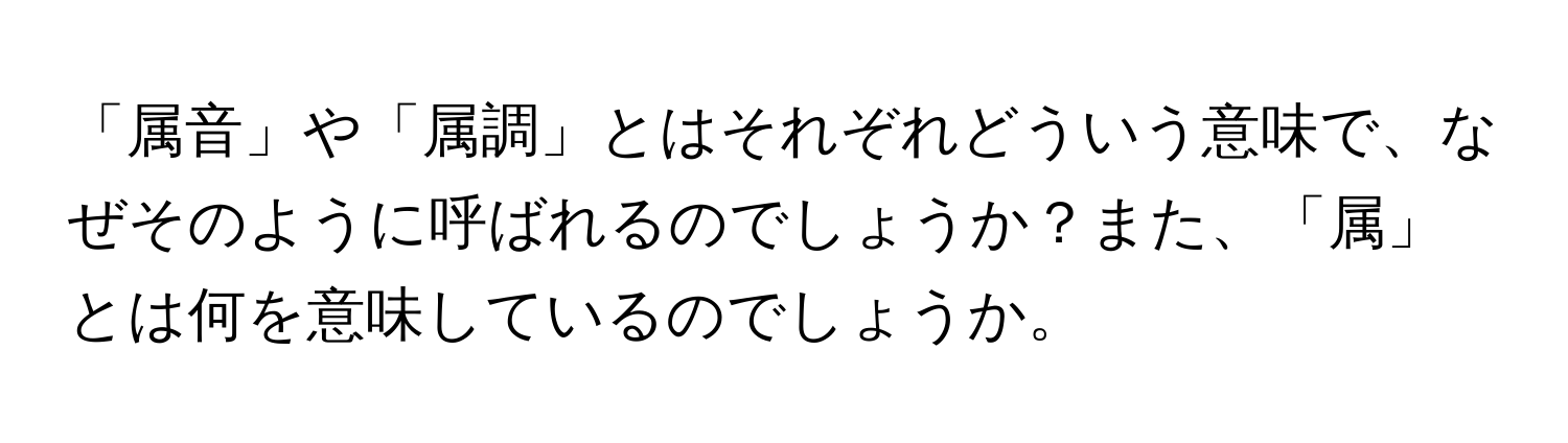 「属音」や「属調」とはそれぞれどういう意味で、なぜそのように呼ばれるのでしょうか？また、「属」とは何を意味しているのでしょうか。