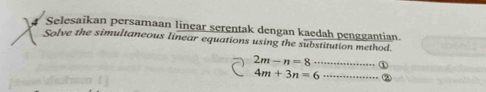 Selesaikan persamaan linear serentak dengan kaedah penggantian. 
Solve the simultaneous linear equations using the substitution method
2m-n=8 _①
4m+3n=6 _