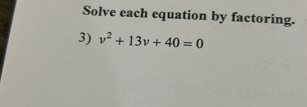 Solve each equation by factoring. 
3) v^2+13v+40=0