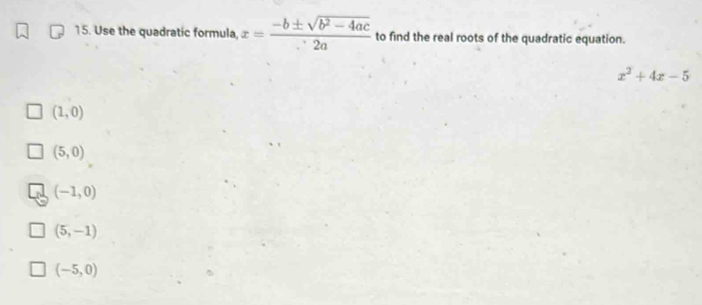 Use the quadratic formula, x= (-b± sqrt(b^2-4ac))/2a  to find the real roots of the quadratic equation.
x^2+4x-5
(1,0)
(5,0)
(-1,0)
(5,-1)
(-5,0)