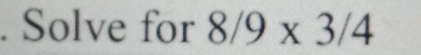 Solve for 8/9* 3/4