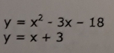 y=x^2-3x-18
y=x+3