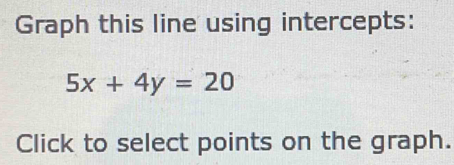 Graph this line using intercepts:
5x+4y=20
Click to select points on the graph.