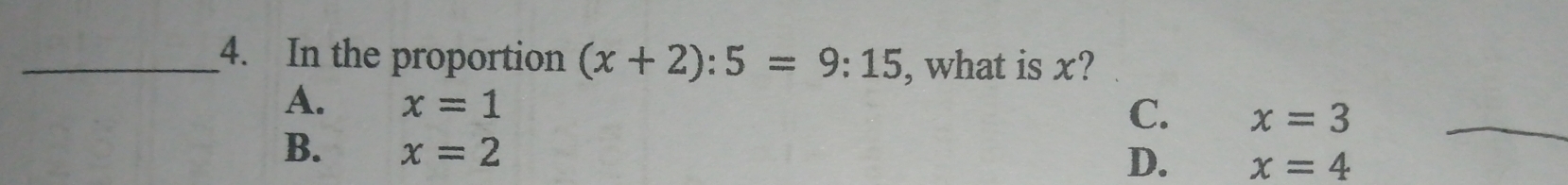 In the proportion (x+2):5=9:15 , what is x?
A. x=1 C. x=3 _
B. x=2
D. x=4