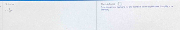 Solve for j The solution is ij=□
f= 1/2 pw
answer.) (Use integers or fractions for any numbers in the expression. Simplify your