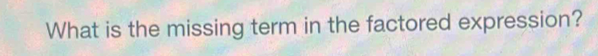 What is the missing term in the factored expression?