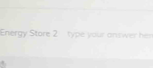 Energy Store 2 type your answer her