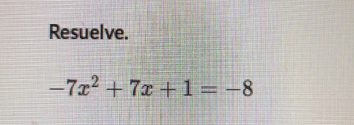 Resuelve.
-7x^2+7x+1=-8