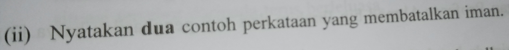 (ii) Nyatakan dua contoh perkataan yang membatalkan iman.