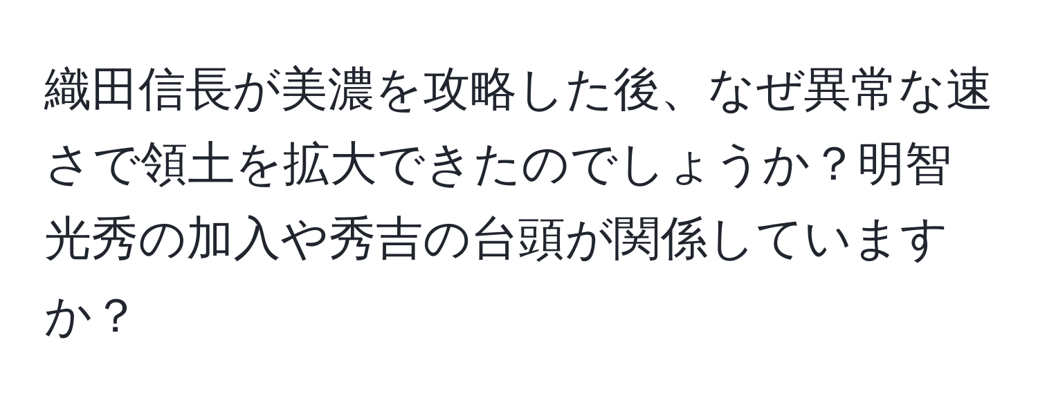 織田信長が美濃を攻略した後、なぜ異常な速さで領土を拡大できたのでしょうか？明智光秀の加入や秀吉の台頭が関係していますか？