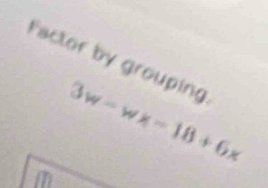 Factor by grouping.
3w-wx=18+6x
m