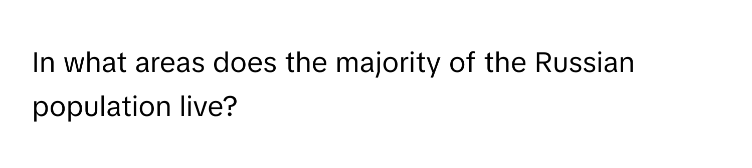 In what areas does the majority of the Russian population live?