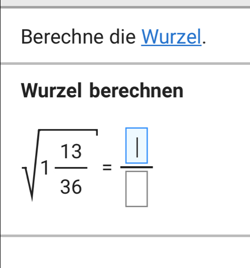 Berechne die Wurzel. 
Wurzel berechnen
sqrt(1frac 13)36=frac  1 □ 