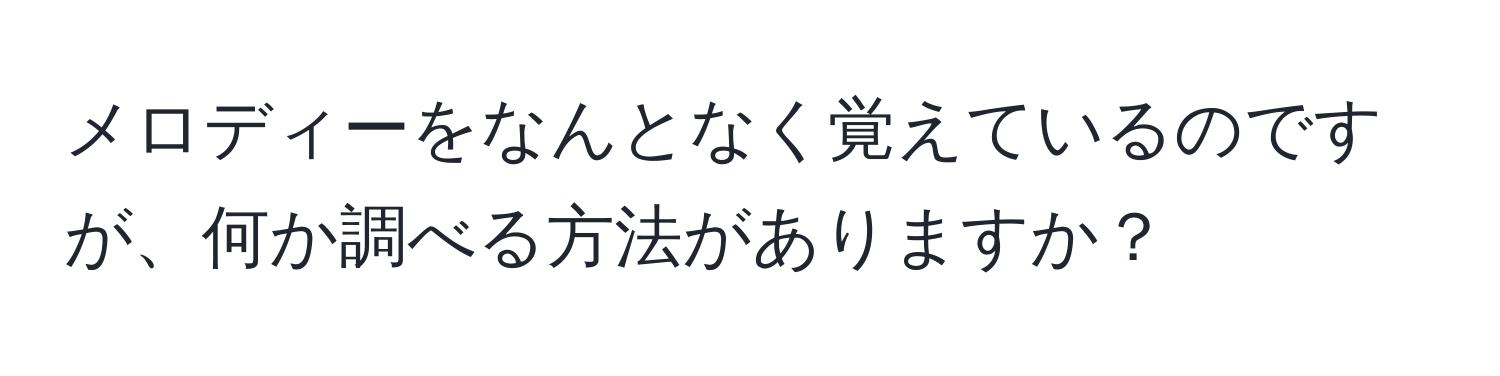 メロディーをなんとなく覚えているのですが、何か調べる方法がありますか？