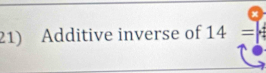 X
21) Additive inverse of 14=4