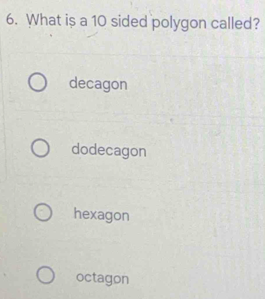 What is a 10 sided polygon called?
decagon
dodecagon
hexagon
octagon