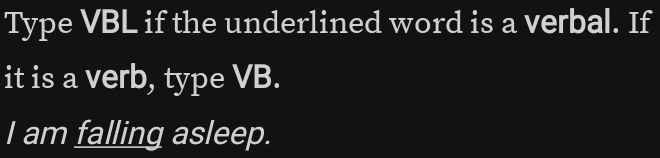 Type VBL if the underlined word is a verbal. If 
it is a verb, type VB. 
I am falling asleep.