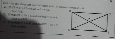 Refer to the diagram on the right side, to answer items 2-4 
2. 1f UZ=x+21 and ZS=3x-15. 
find US. 
3. If m∠ SUT=3x+6 amd m∠ RUS=5x-4. 
find m∠ SUT
Ifm∠ RSU=x+41 2 d a AfUS=3x+9
(ind ma RSU.