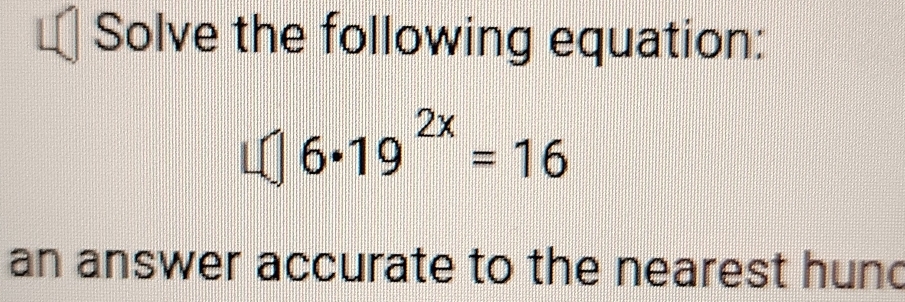 Solve the following equation:
6· 19^(2x)=16
an answer accurate to the nearest hund