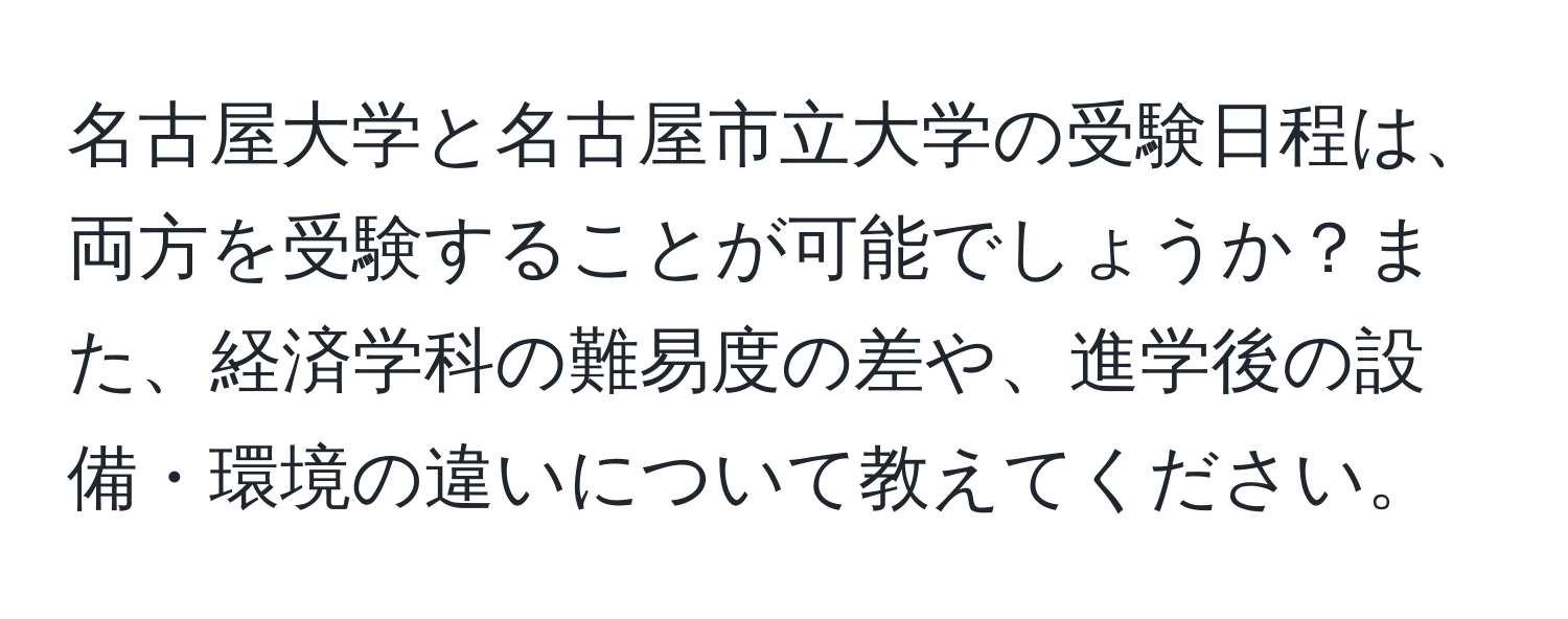 名古屋大学と名古屋市立大学の受験日程は、両方を受験することが可能でしょうか？また、経済学科の難易度の差や、進学後の設備・環境の違いについて教えてください。