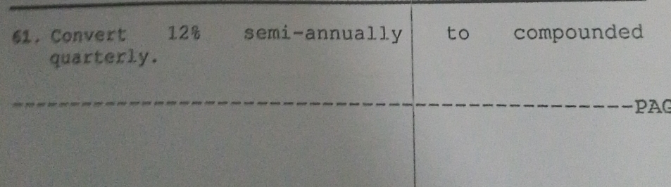 Convert 12% semi-annually to compounded 
quarterly. 
PAG