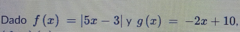 Dado f(x)=|5x-3| y g(x)=-2x+10,