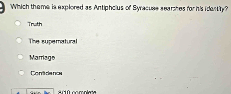 Which theme is explored as Antipholus of Syracuse searches for his identity?
Truth
The supernatural
Marriage
Confidence
8/10 complete