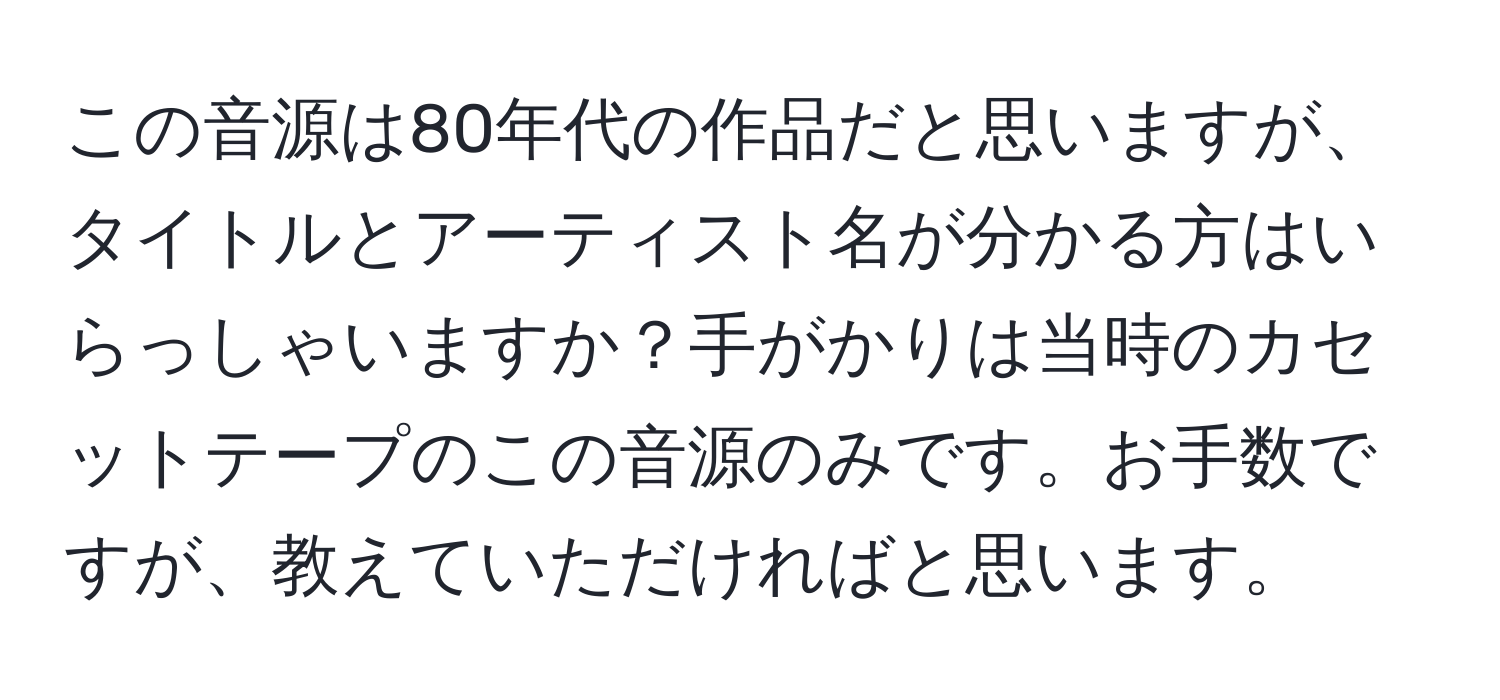 この音源は80年代の作品だと思いますが、タイトルとアーティスト名が分かる方はいらっしゃいますか？手がかりは当時のカセットテープのこの音源のみです。お手数ですが、教えていただければと思います。