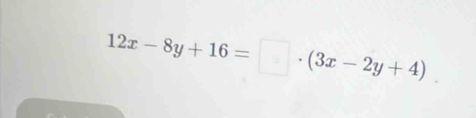 12x-8y+16=□ · (3x-2y+4)