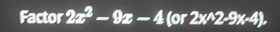 Factor 2x^2-9x-4 (or 2x^(wedge)2-9x-4).