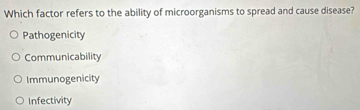 Which factor refers to the ability of microorganisms to spread and cause disease?
Pathogenicity
Communicability
Immunogenicity
Infectivity