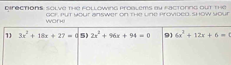 Directions: Solve the following problems by factoring out the
GCF. Put your answer on the line provided. show your
work!