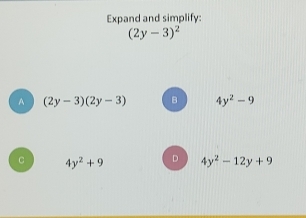 Expand and simplify:
(2y-3)^2
A (2y-3)(2y-3) B 4y^2-9
C 4y^2+9 D 4y^2-12y+9