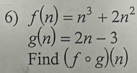 f(n)=n^3+2n^2
g(n)=2n-3
Find (fcirc g)(n)