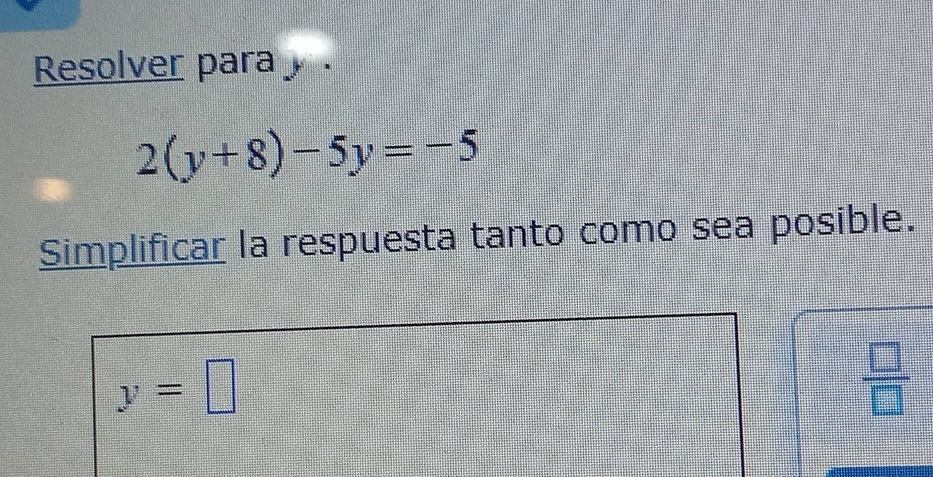 Resolver para .
2(y+8)-5y=-5
Simplificar la respuesta tanto como sea posible.
y=□
 □ /□  