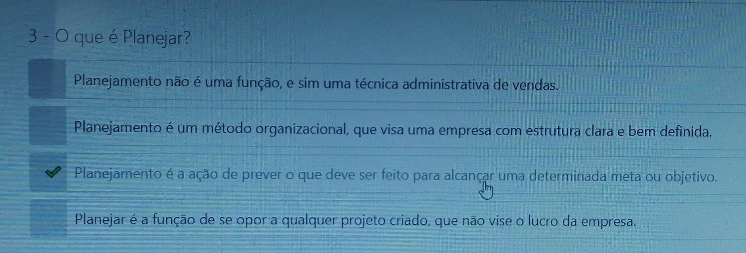 que é Planejar?
Planejamento não é uma função, e sim uma técnica administrativa de vendas.
Planejamento é um método organizacional, que visa uma empresa com estrutura clara e bem definida.
Planejamento é a ação de prever o que deve ser feito para alcançar uma determinada meta ou objetivo.
Planejar é a função de se opor a qualquer projeto criado, que não vise o lucro da empresa.