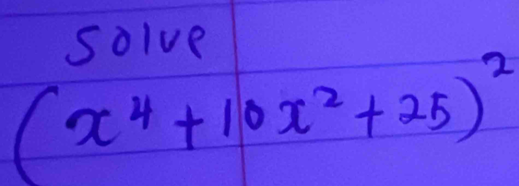 solve
(x^4+10x^2+25)^2