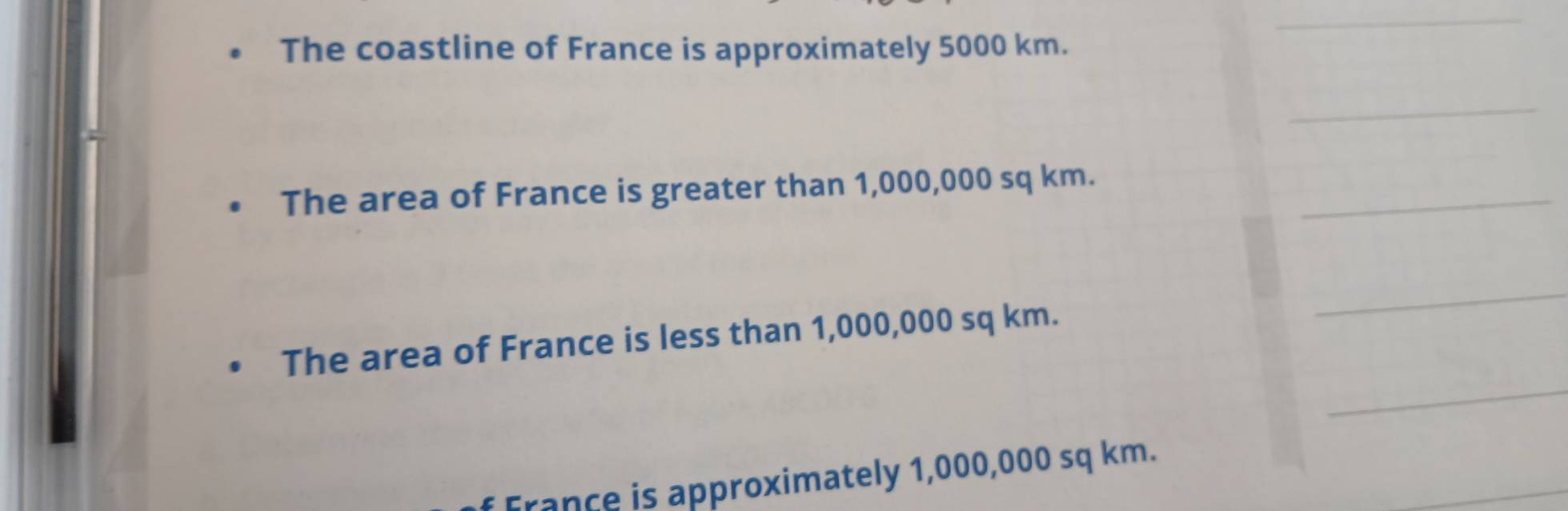 The coastline of France is approximately 5000 km. 
_ 
The area of France is greater than 1,000,000 sq km._ 
_ 
The area of France is less than 1,000,000 sq km. 
_ 
_ 
f France is approximately 1,000,000 sq km.