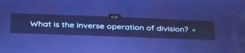 What is the inverse operation of division? +