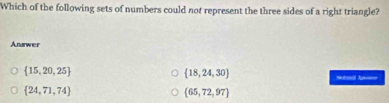 Which of the following sets of numbers could not represent the three sides of a right triangle?
Answer
 15,20,25
 18,24,30
Seigail An==r
 24,71,74
 65,72,97