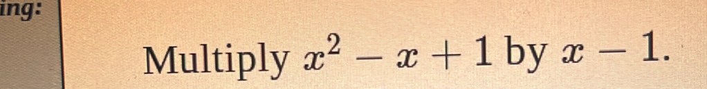 ing: 
Multiply x^2-x+1 by x-1.