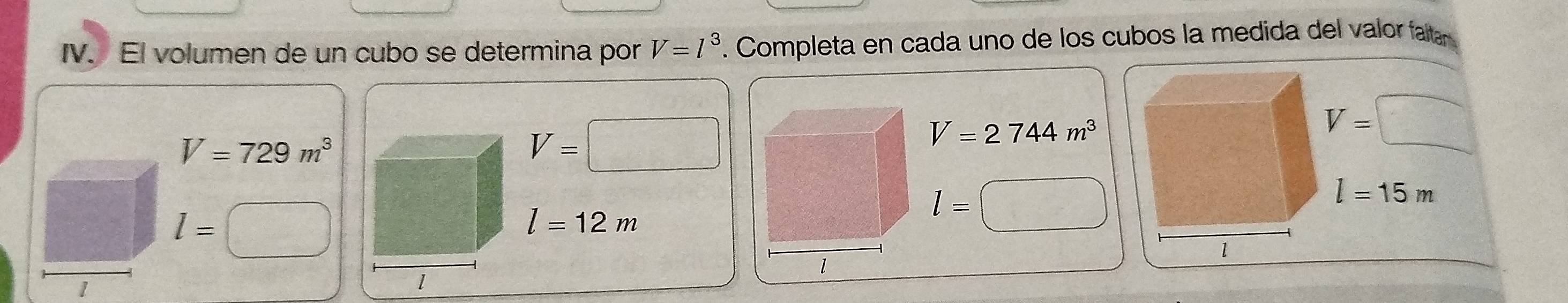 El volumen de un cubo se determina por V=l^3. Completa en cada uno de los cubos la medida del valor faltar
V=729m^3
V=□
V=2744m^3
l=
l=12m
l=
1
1
1