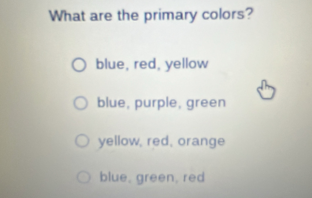 What are the primary colors?
blue, red, yellow
blue, purple, green
yellow, red, orange
blue, green, red