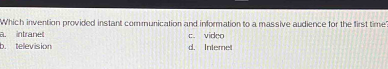 Which invention provided instant communication and information to a massive audience for the first time
a. intranet c. video
b. television d. Internet