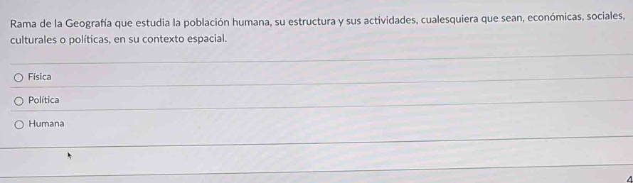 Rama de la Geografía que estudia la población humana, su estructura y sus actividades, cualesquiera que sean, económicas, sociales,
culturales o políticas, en su contexto espacial.
Física
Política
Humana